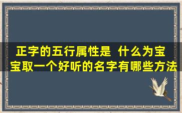 正字的五行属性是  什么为宝  宝取一个好听的名字有哪些方法